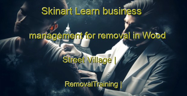 Skinart Learn business management for removal in Wood Street Village | RemovalTraining | RemovalClasses | SkinartTraining-United Kingdom